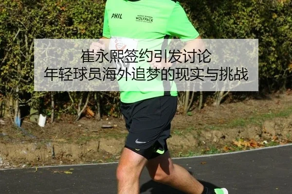 崔永熙签约引发讨论 年轻球员海外追梦的现实与挑战
