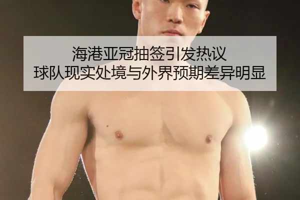 海港亚冠抽签引发热议 球队现实处境与外界预期差异明显